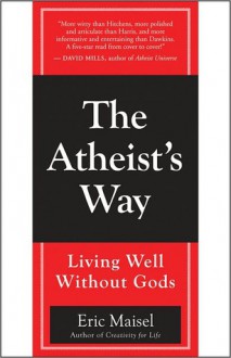 The Atheist's Way: Living Well Without Gods - Eric Maisel