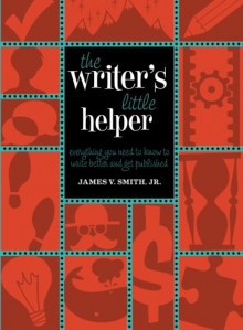 The Writer's Little Helper: Everything You Need to Know to Write Better and Get Published - James V. Smith Jr.