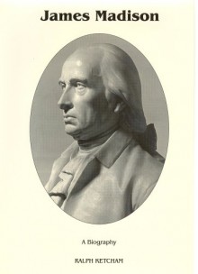 James Madison: A Biography - Ralph Louis Ketcham