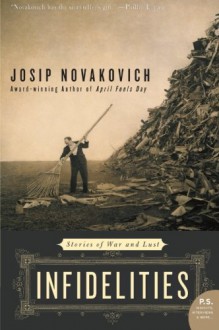 Infidelities: Stories of War and Lust (P.S.) - Josip Novakovich