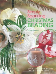 Simply Sparkling Christmas Beading: Over 35 Beautiful Beaded Decorations and Gifts - Dorothy Wood