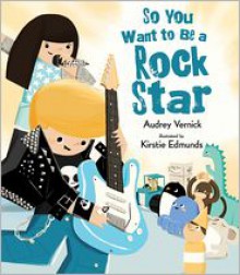 So You Want to Be a Rock Star - Audrey Vernick, Kirstie Edmunds