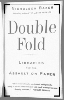 Double Fold: Libraries and the Assault on Paper - Nicholson Baker