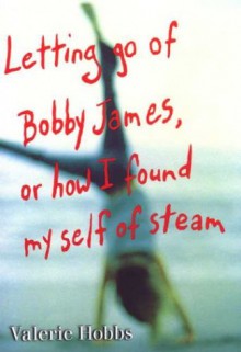 Letting Go of Bobby James: Or How I Found My Self of Steam - Valerie Hobbs