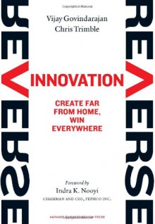 Reverse Innovation: Create Far From Home, Win Everywhere - Vijay Govindarajan, Chris Trimble, Indra K. Nooyi