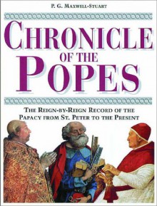 Chronicle of the Popes: The Reign-by-Reign Record of the Papacy over 2000 Years - P. G. Maxwell-Stuart