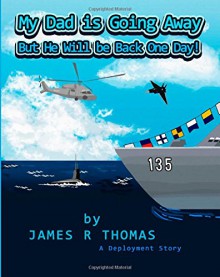 My Dad Is Going Away But He Will Be Back One Day!: A Deployment Story - James R. Thomas