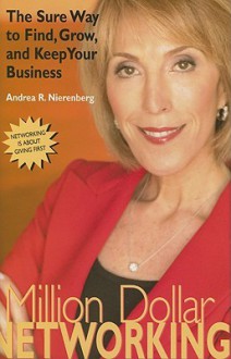 Million Dollar Networking: The Sure Way to Find, Grow, and Keep Your Business - Andrea Nierenberg