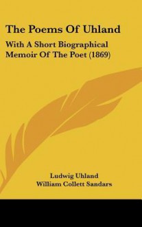 The Poems of Uhland: With a Short Biographical Memoir of the Poet (1869) - Ludwig Uhland