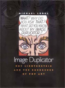 Image Duplicator: Roy Lichtenstein and the Emergence of Pop Art - Michael Lobel