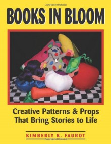 Books in Bloom: Creative Patterns and Props That Bring Stories to Life - Kimberly K. Faurot