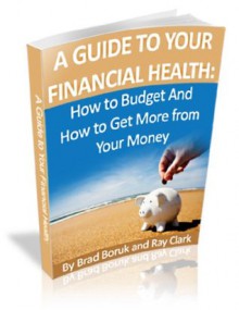 A Guide to Your Financial Health: How to Budget And How to Get More from Your Money - Brad Boruk, Ray Clark, Boiler Williams