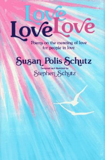 Love, Love, Love: Poems on the Meaning of Love for People in Love - Susan Polis Schutz, Stephen Schutz