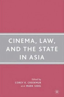 Cinema, Law, and the State in Asia - Corey K. Creekmur, Mark Sidel