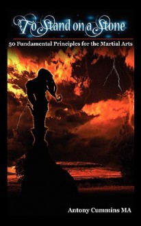 To Stand on a Stone I: 50 Fundamental Principles of Martial Arts - Antony Cummins