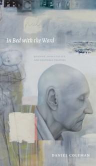 In Bed With the Word: Reading, Spirituality, and Cultural Politics - Daniel Coleman