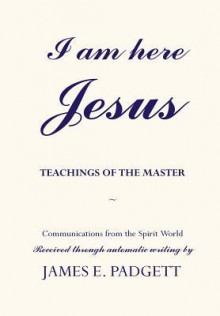 I Am Here, Jesus: Teachings of the Master - James E. Padgett, Joseph Babinsky