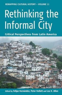 Rethinking the Informal City: Critical Perspectives from Latin America - Felipe Hernandez, Peter Kellett, Lea Allen