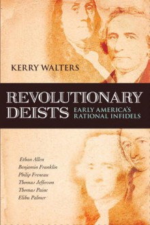 Revolutionary Deists: Early America's Rational Infidels - Kerry Walters