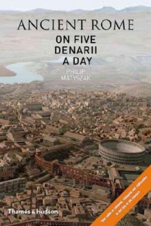 Ancient Rome on 5 Denarii a Day - Philip Matyszak