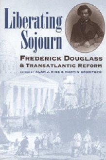 Liberating Sojourn: Frederick Douglass and Transatlantic Reform - Alan J. Rice, Martin Crawford