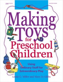 Making Toys for Preschool Children: Using Ordinary Stuff for Extraordinary Play - Linda G. Miller, Mary Jo Gibbs