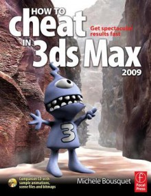 How to Cheat in 3ds Max 2009: Get Spectacular Results Fast [With CDROM] - Michele Bousquet