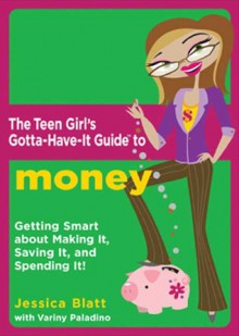 The Teen Girl's Gotta-Have-It Guide to Money: "Getting Smart About Making It, Saving It, and Spending It!" - Jessica Blatt, Variny Paladino