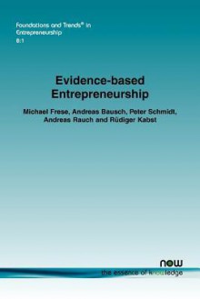 Evidence-Based Entrepreneurship: Cumulative Science, Action Principles, and Bridging the Gap Between Science and Practice - Michael Frese, Andreas Bausch, Peter Schmidt