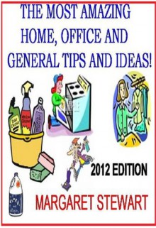 AMAZING HOME, OFFICE AND GENERAL TIPS AND IDEAS! - Margaret Stewart