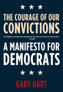 The Courage of Our Convictions: A Manifesto for Democrats - Gary Hart