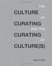 The Culture of Curating and the Curating of Culture(s) - Paul O'Neill