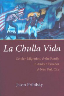 La Chulla Vida: Gender, Migration, and the Family in Andean Ecaudor and New York City (Gender and Globalization) - Jason Pribilsky