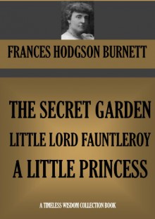 The Secret Garden, Little Lord Fauntleroy & A Little Princess - Frances Hodgson Burnett