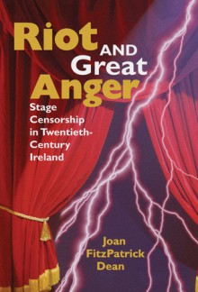 Riot and Great Anger: Stage Censorship in Twentieth-Century Ireland - Joan Dean