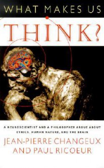 What Makes Us Think?: A Neuroscientist and a Philosopher Argue about Ethics, Human Nature, and the Brain - Jean-Pierre Changeux, Paul Ricoeur