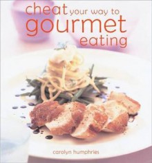 Cheat You Way to Gourmet Eating - Carolyn Humphries