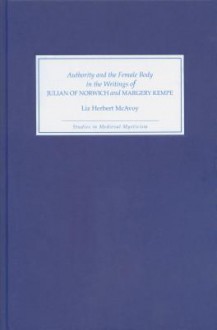 Authority and the Female Body in the Writings of Julian of Norwich and Margery Kempe - Liz Herbert McAvoy