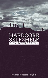 Hardcore Self Help: F**k Depression - Robert Duff