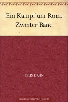 Ein Kampf um Rom. Zweiter Band (German Edition) - Felix Dahn