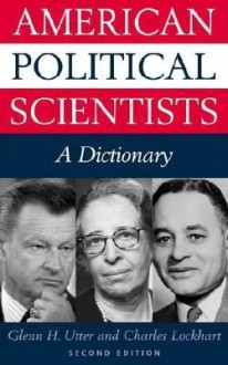 American Political Scientists A Dictionary - Glenn H. Utter, Charles Lockhart