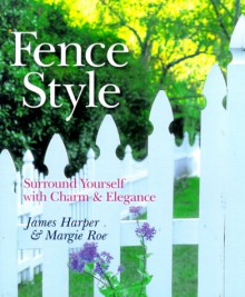 Fence Style: Surround Yourself With Charm & Elegance - James Harper, Margie Roe