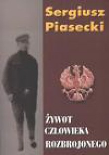 Żywot Człowieka Rozbrojonego - Sergiusz Piasecki