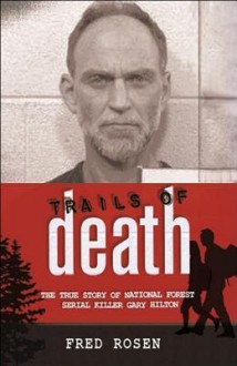 Trails of Death: The True Story of National Forest Serial Killer Gary Hilton - Fred Rosen