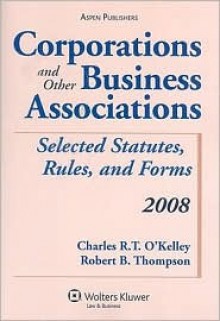 Corporations and Other Business Associations: 2008 Selected Statutes, Rules, And Forms (Statutory Supplement) - Charles R.T. O'Kelley, Robert B. Thompson