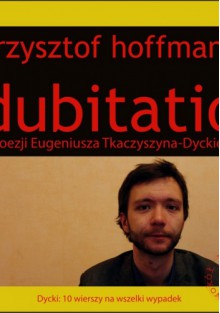 Dubitatio. O poezji Eugeniusza Tkaczyszyna-Dyckiego - Krzysztof Hoffmann