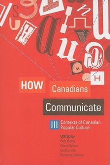 How Canadians Communicate Iii: Contexts Of Canadian Popular Culture - Bart Beaty, Derek Briton, Gloria Filax, Rebecca Sullivan