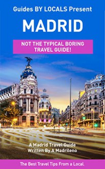 Madrid: By Locals - A Madrid Travel Guide Written In Spain: The Best Travel Tips About Where to Go and What to See in Madrid, Spain (Madrid, Madrid Travel, ... Spain, Spain Travel, Spain Travel Guide) - By Locals, Madrid, Spain