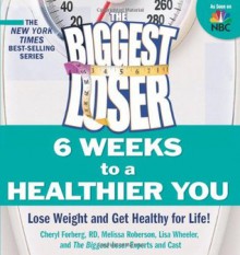 The Biggest Loser 6 Weeks to a Healthier You: Lose Weight and Get Healthy for Life! - Cheryl Forberg, Melissa Roberson, Lisa Wheeler, Devin Alexander