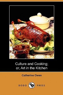 Culture and Cooking; Or, Art in the Kitchen (Dodo Press) - Catherine Owen